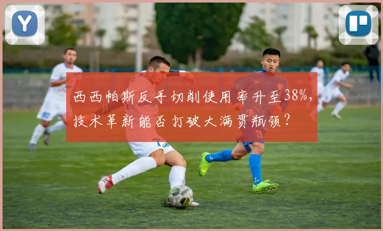 西西帕斯反手切削使用率升至38%,技术革新能否打破大满贯瓶颈?