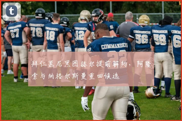 拜仁慕尼黑图赫尔提前解约,阿隆索与纳格尔斯曼重回候选